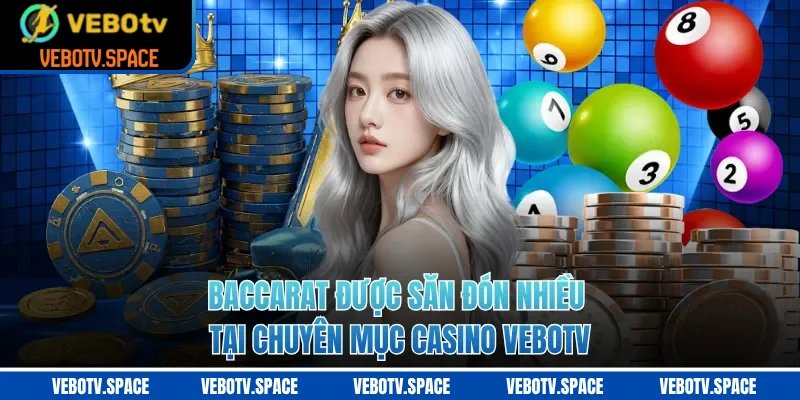 Baccarat được săn đón nhiều tại chuyên mục casino VEBOTV