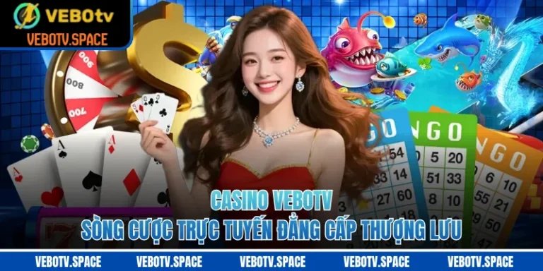 Casino VEBOTV - Sòng Cược Trực Tuyến Đẳng Cấp Thượng Lưu