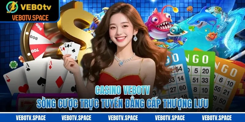Casino VEBOTV - Sòng Cược Trực Tuyến Đẳng Cấp Thượng Lưu