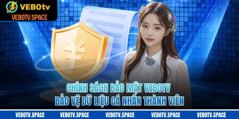 Chính Sách Bảo Mật VEBOTV Bảo Vệ Dữ Liệu Cá Nhân Thành Viên