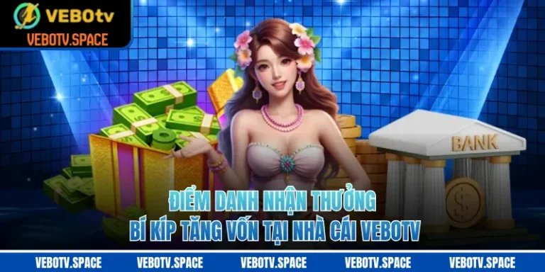 Điểm Danh Nhận Thưởng – Bí Kíp Tăng Vốn Tại Nhà Cái VEBOTV