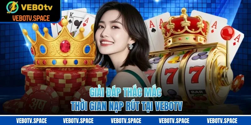 Giải đáp thắc mắc thời gian nạp rút tại VEBOTV