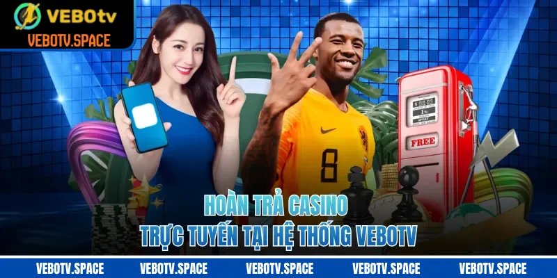 Hoàn trả casino trực tuyến tại hệ thống VEBOTV
