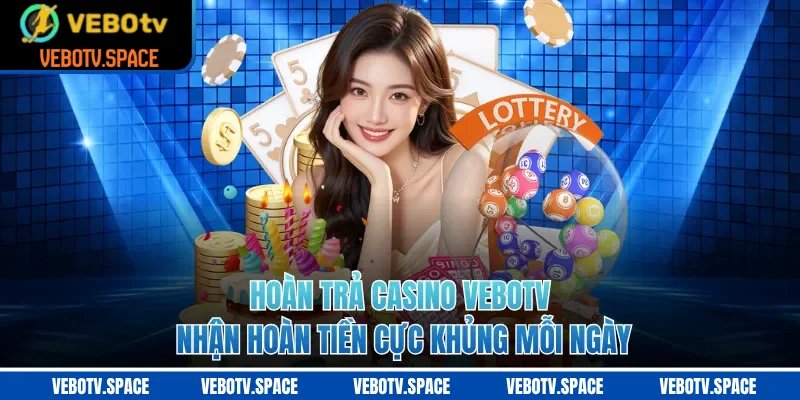Hoàn Trả Casino VEBOTV - Nhận Hoàn Tiền Cực Khủng Mỗi Ngày