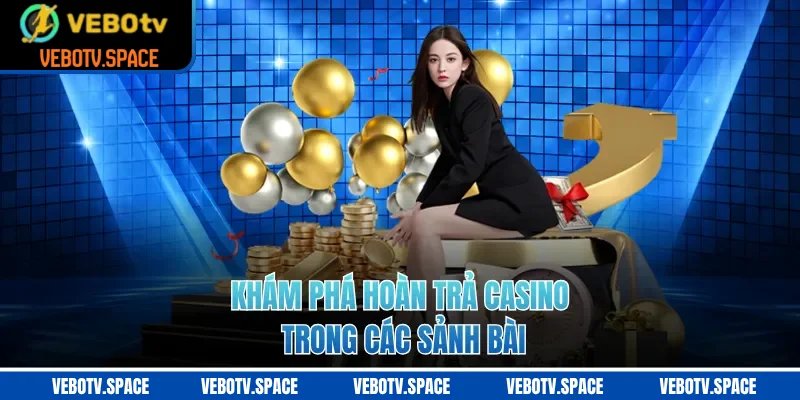 Khám phá hoàn trả casino trong các sảnh bài
