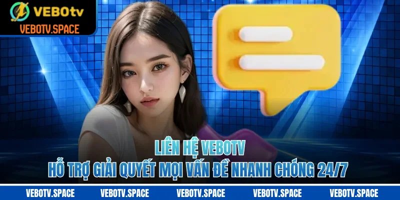 Liên Hệ VEBOTV - Hỗ Trợ Giải Quyết Mọi Vấn Đề Nhanh Chóng 24/7