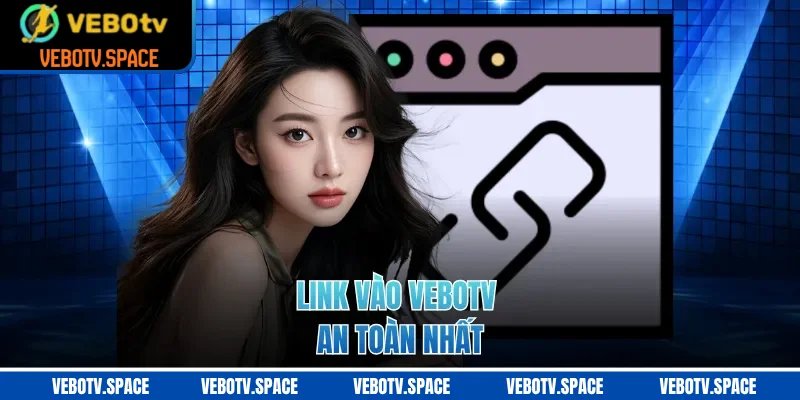 Link vào VEBOTV an toàn nhất