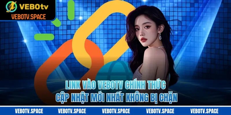 Link Vào VEBOTV Chính Thức Cập Nhật Mới Nhất Không Bị Chặn