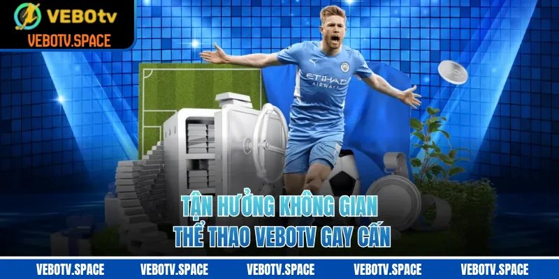 Tận hưởng không gian thể thao VEBOTV gay cấn