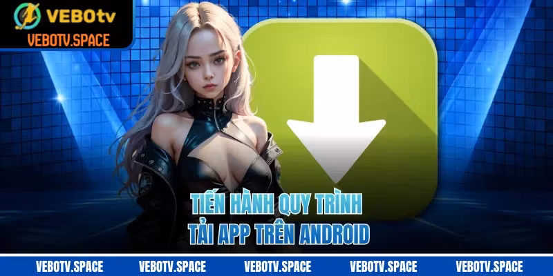 Tiến hành quy trình tải app trên Android