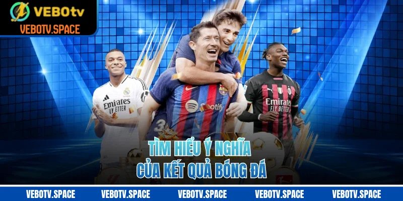 Tìm hiểu ý nghĩa của kết quả bóng đá