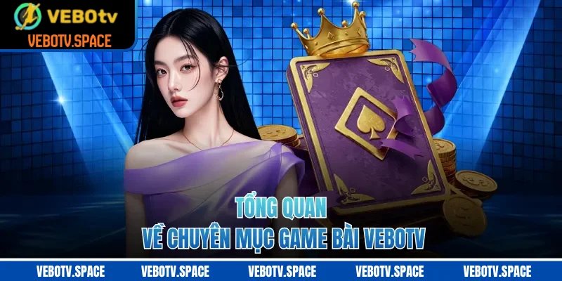 Tổng quan về chuyên mục game bài VEBOTV