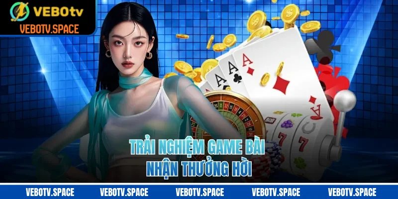 Trải nghiệm game bài nhận thưởng hời