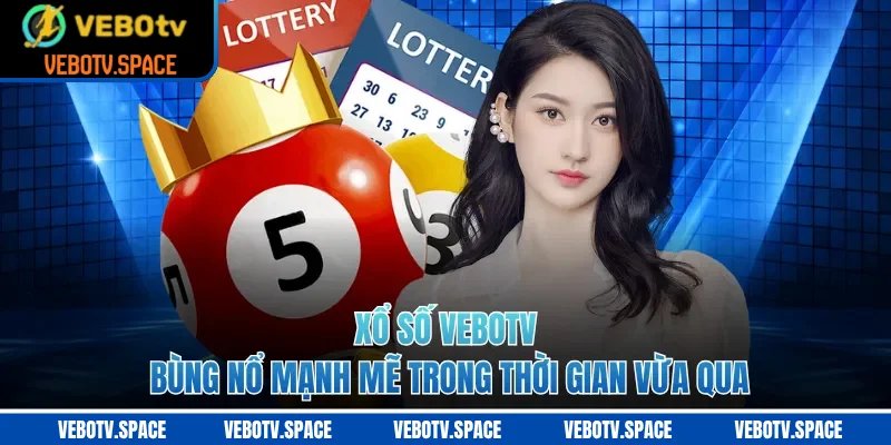 Xổ số VEBOTV bùng nổ mạnh mẽ trong thời gian vừa qua